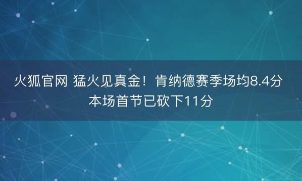 火狐官网 猛火见真金！肯纳德赛季场均8.4分 本场首节已砍下11分