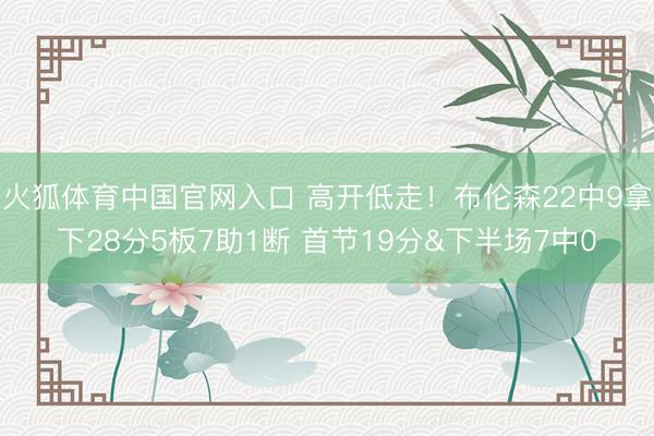 火狐体育中国官网入口 高开低走！布伦森22中9拿下28分5板7助1断 首节19分&下半场7中0