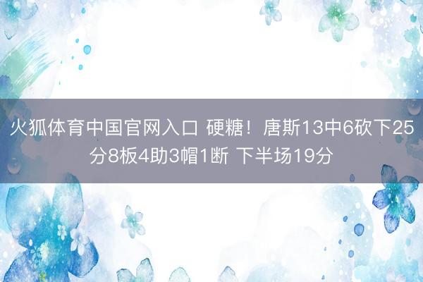 火狐体育中国官网入口 硬糖！唐斯13中6砍下25分8板4助3帽1断 下半场19分