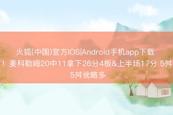 火狐(中国)官方IOS|Android手机app下载 奋发了！麦科勒姆20中11拿下26分4板&上半场17分 5舛讹略多