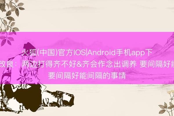 火狐(中国)官方IOS|Android手机app下载 哈登说念改良：两边打得齐不好&齐会作念出调养 要间隔好能间隔的事情