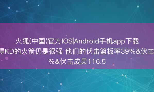 火狐(中国)官方IOS|Android手机app下载 湖记：莫得KD的火箭仍是很强 他们的伏击篮板率39%&伏击成果116.5
