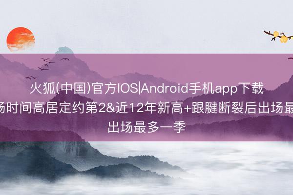 火狐(中国)官方IOS|Android手机app下载 KD上场时间高居定约第2&近12年新高+跟腱断裂后出场最多一季