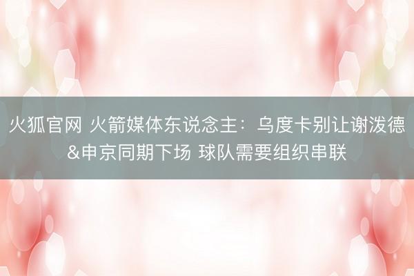火狐官网 火箭媒体东说念主：乌度卡别让谢泼德&申京同期下场 球队需要组织串联