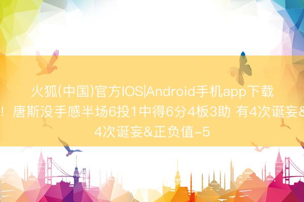 火狐(中国)官方IOS|Android手机app下载 给点力啊！唐斯没手感半场6投1中得6分4板3助 有4次诞妄&正负值-5