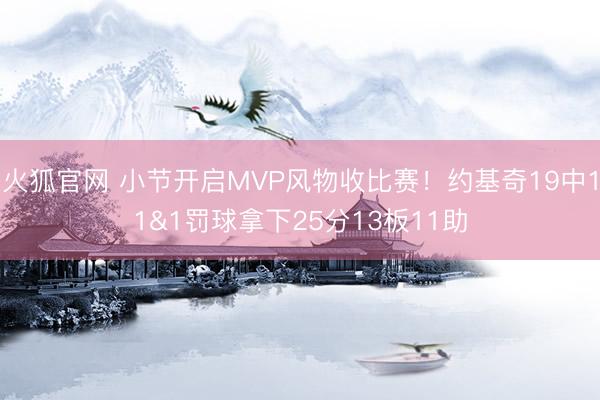火狐官网 小节开启MVP风物收比赛！约基奇19中11&1罚球拿下25分13板11助