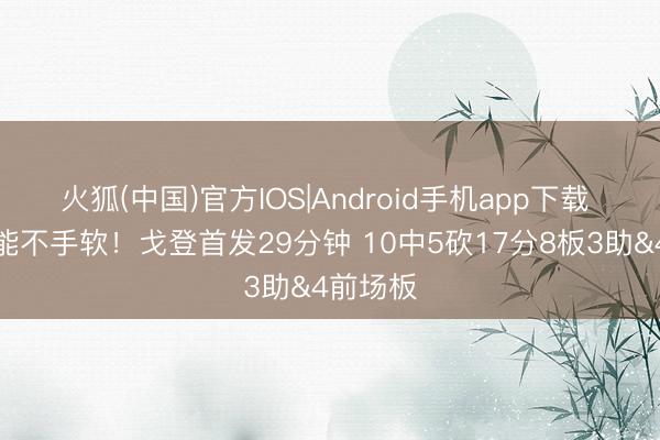 火狐(中国)官方IOS|Android手机app下载 要津技能不手软！戈登首发29分钟 10中5砍17分8板3助&4前场板