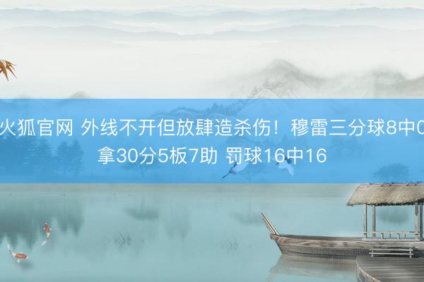 火狐官网 外线不开但放肆造杀伤！穆雷三分球8中0拿30分5板7助 罚球16中16