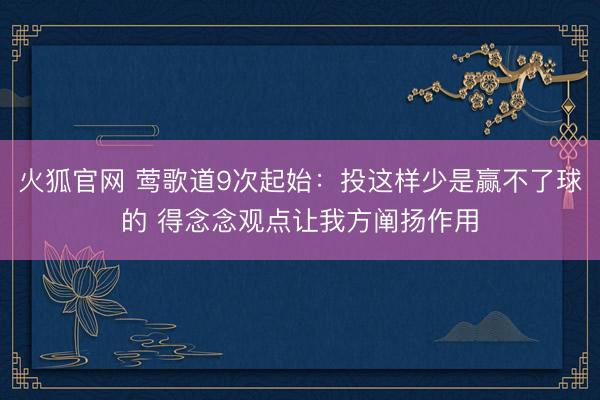火狐官网 莺歌道9次起始：投这样少是赢不了球的 得念念观点让我方阐扬作用