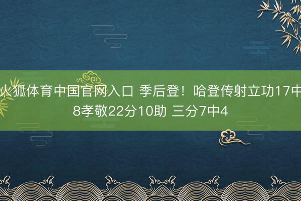 火狐体育中国官网入口 季后登!哈登传射立功17中8孝敬22分10助 三分7中4