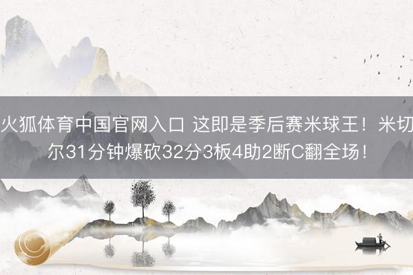 火狐体育中国官网入口 这即是季后赛米球王!米切尔31分钟爆砍32分3板4助2断C翻全场!
