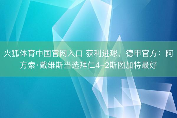 火狐体育中国官网入口 获利进球，德甲官方：阿方索·戴维斯当选拜仁4-2斯图加特最好