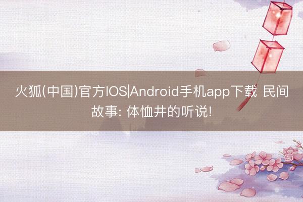 火狐(中国)官方IOS|Android手机app下载 民间故事: 体恤井的听说!