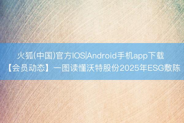 火狐(中国)官方IOS|Android手机app下载 【会员动态】一图读懂沃特股份2025年ESG敷陈