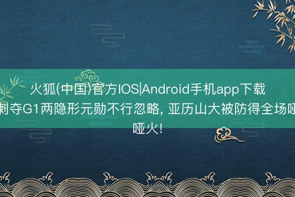 火狐(中国)官方IOS|Android手机app下载 马刺夺G1两隐形元勋不行忽略， 亚历山大被防得全场哑火!