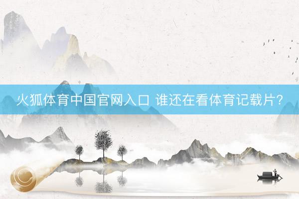 火狐体育中国官网入口 谁还在看体育记载片?