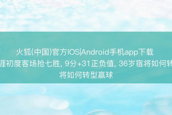 火狐(中国)官方IOS|Android手机app下载 哈登生涯初度客场抢七胜, 9分+31正负值, 36岁宿将如何转型赢球