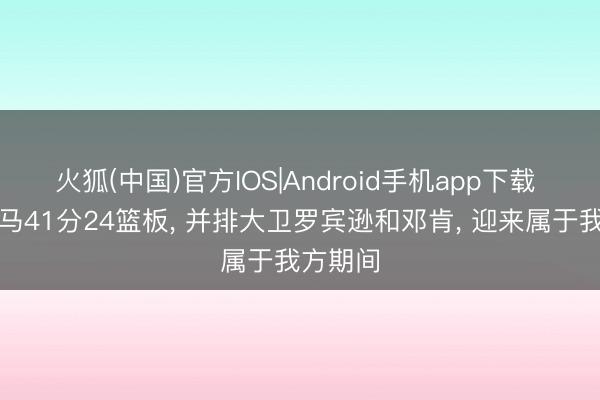 火狐(中国)官方IOS|Android手机app下载 文班亚马41分24篮板， 并排大卫罗宾逊和邓肯， 迎来属于我方期间