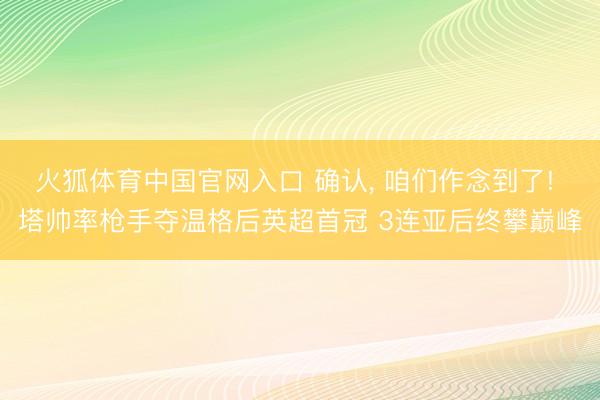 火狐体育中国官网入口 确认， 咱们作念到了! 塔帅率枪手夺温格后英超首冠 3连亚后终攀巅峰