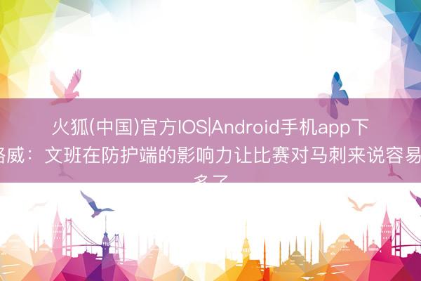 火狐(中国)官方IOS|Android手机app下载 路威：文班在防护端的影响力让比赛对马刺来说容易多了