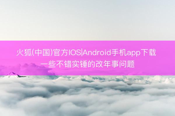 火狐(中国)官方IOS|Android手机app下载 一些不错实锤的改年事问题