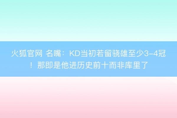 火狐官网 名嘴：KD当初若留骁雄至少3-4冠！那即是他进历史前十而非库里了