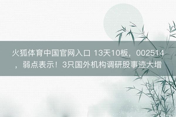 火狐体育中国官网入口 13天10板，002514，弱点表示！3只国外机构调研股事迹大增