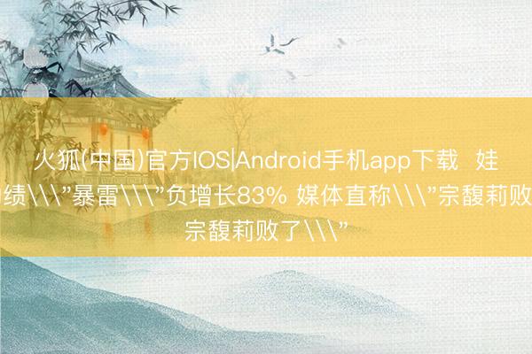 火狐(中国)官方IOS|Android手机app下载  娃哈哈功绩\