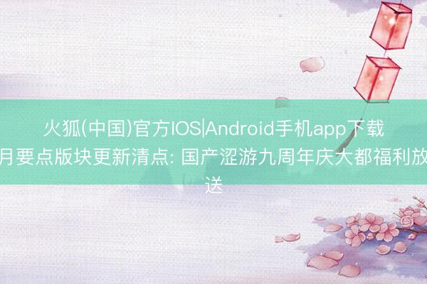 火狐(中国)官方IOS|Android手机app下载 5月要点版块更新清点: 国产涩