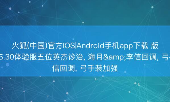 火狐(中国)官方IOS|Android手机app下载 版块前瞻: 5.30体验服五位