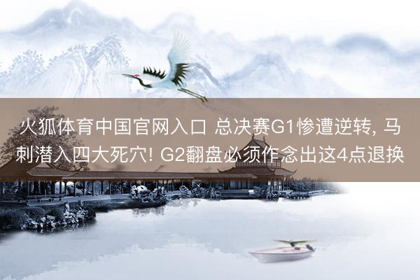 火狐体育中国官网入口 总决赛G1惨遭逆转， 马刺潜入四大死穴! G2翻盘必须作念出这4点退换