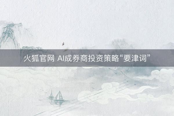 火狐官网 AI成券商投资策略“要津词”