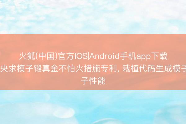 火狐(中国)官方IOS|Android手机app下载 百度央求模子锻真金不怕火措施专利, 栽植代码生成模子性能