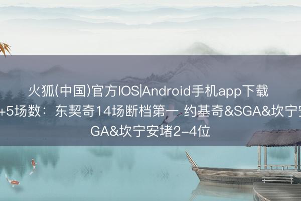 火狐(中国)官方IOS|Android手机app下载 本季40+5+5场数：东契奇14场断档第一 约基奇&SGA&坎宁安堵2-4位