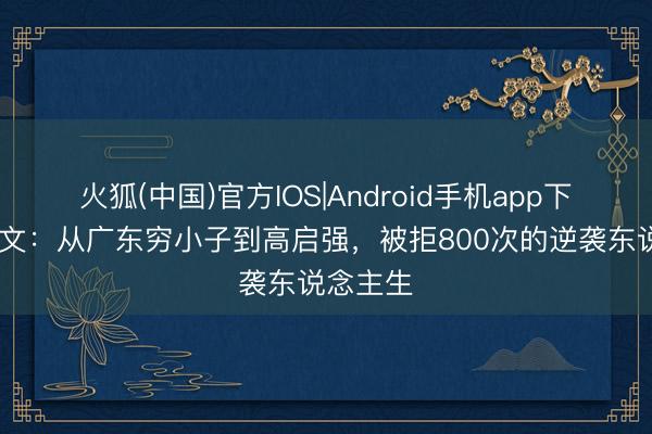 火狐(中国)官方IOS|Android手机app下载 张颂文：从广东穷小子到高启强，被拒800次的逆袭东说念主生