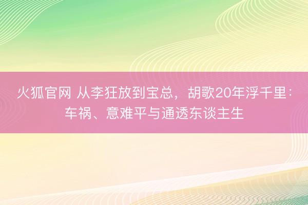 火狐官网 从李狂放到宝总，胡歌20年浮千里：车祸、意难平与通透东谈主生