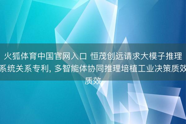 火狐体育中国官网入口 恒茂创远请求大模子推理系统关系专利， 多智能体协同推理培植工业决策质效