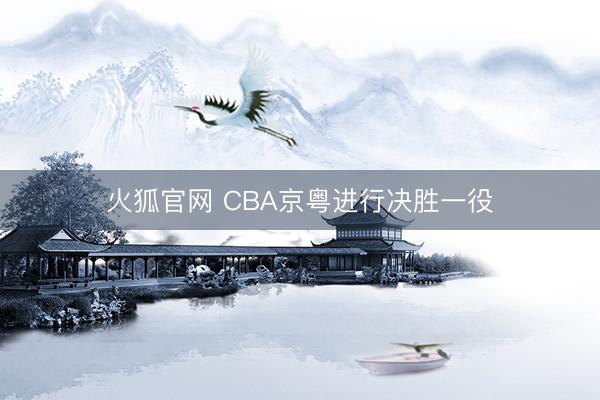 火狐官网 CBA京粤进行决胜一役