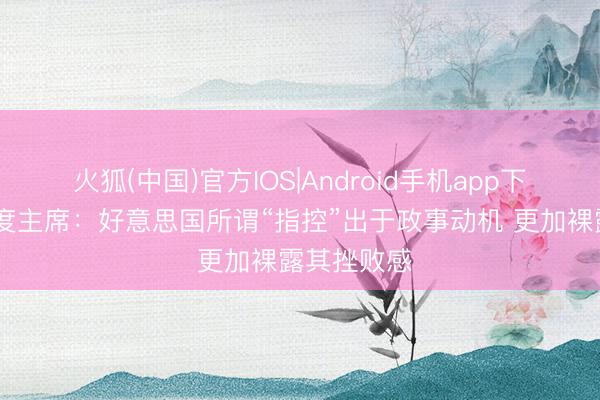 火狐(中国)官方IOS|Android手机app下载 古巴国度主席：好意思国所谓“指控”出于政事动机 更加裸露其挫败感