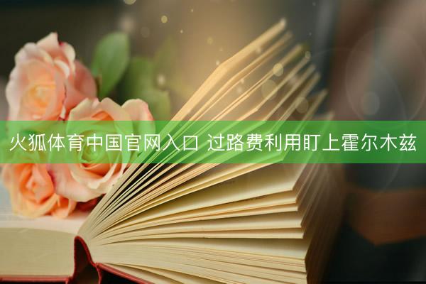 火狐体育中国官网入口 过路费利用盯上霍尔木兹