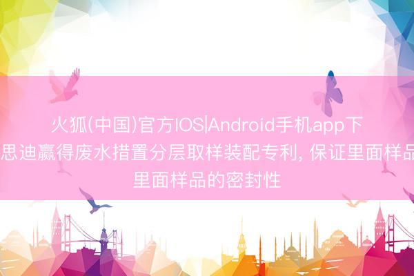 火狐(中国)官方IOS|Android手机app下载 瑞好意思迪赢得废水措置分层取样装配专利, 保证里面样品的密封性